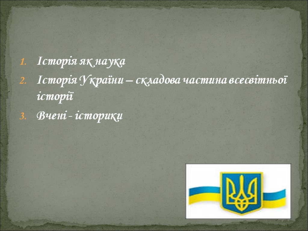 Історія як наука Історія України – складова частина всесвітньої історії Вчені - історики